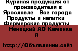 Куриная продукция от производителя в Ярославле - Все города Продукты и напитки » Фермерские продукты   . Ненецкий АО,Каменка д.